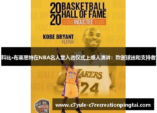 科比·布莱恩特在NBA名人堂入选仪式上感人演讲：致谢球迷和支持者