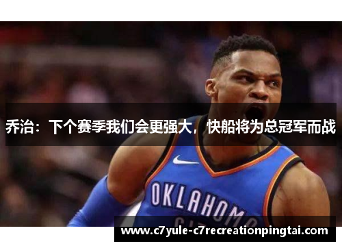 乔治：下个赛季我们会更强大，快船将为总冠军而战