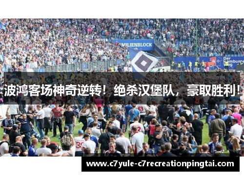 波鸿客场神奇逆转！绝杀汉堡队，豪取胜利！